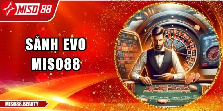 Sảnh EVO Miso88 – Casino Châu Âu Giữa Lòng Công Nghệ 2 Sảnh EVO Miso88