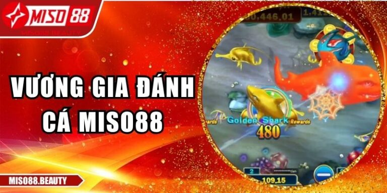 Vương Gia Đánh Cá Miso88 – Sân Chơi Thưởng Lớn Mỗi Ngày 1 Vương Gia Đánh Cá Miso88